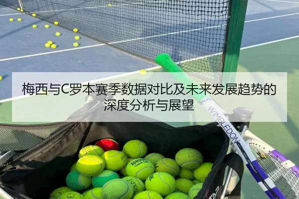 梅西与C罗本赛季数据对比及未来发展趋势的深度分析与展望