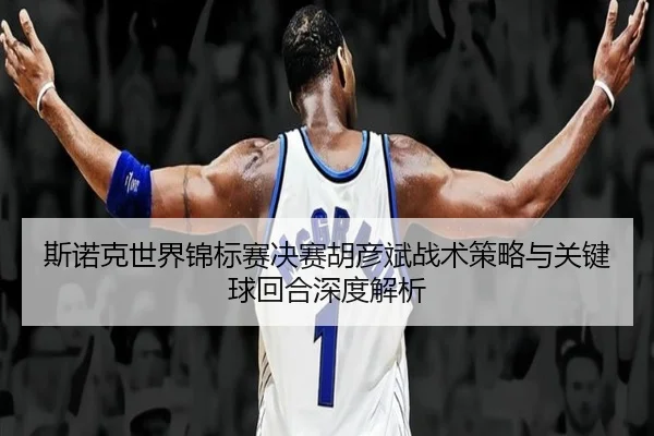 斯诺克世界锦标赛决赛胡彦斌战术策略与关键球回合深度解析 | B SPORTS